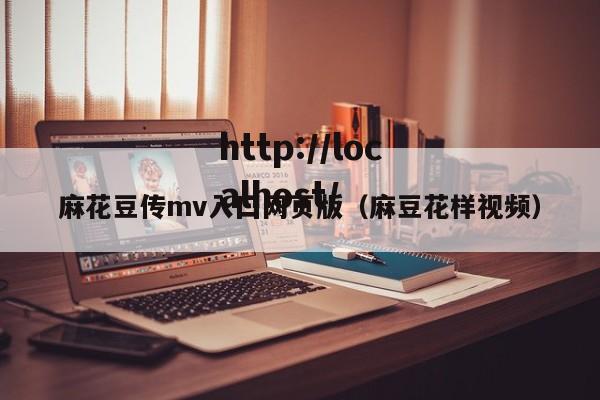 麻花豆传mv入囗网页版(麻豆花样视频)