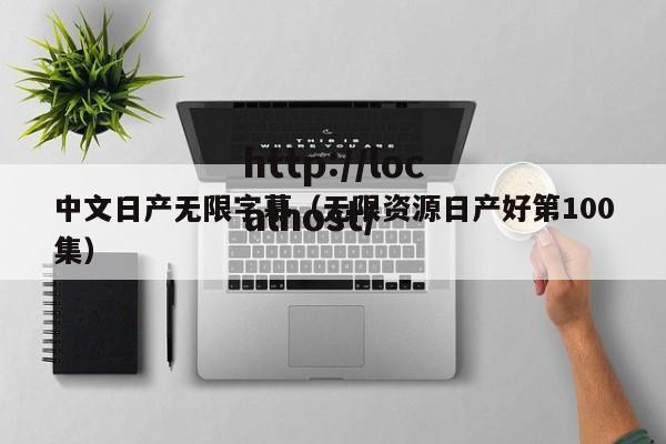 中文日产无限字慕(无限资源日产好第100集)